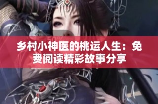 乡村小神医的桃运人生：免费阅读精彩故事分享