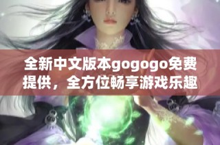 全新中文版本gogogo免费提供，全方位畅享游戏乐趣！