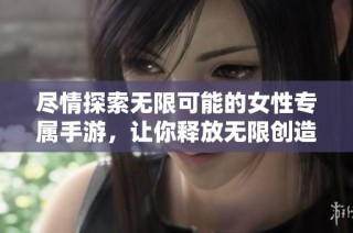 尽情探索无限可能的女性专属手游，让你释放无限创造力