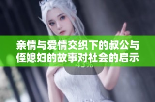 亲情与爱情交织下的叔公与侄媳妇的故事对社会的启示与影响