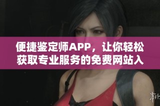 便捷鉴定师APP，让你轻松获取专业服务的免费网站入口