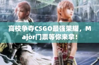 高校争夺CSGO最强荣耀，Major门票等你来拿！