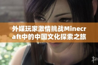 外媒玩家激情挑战Minecraft中的中国文化探索之旅