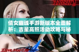 倩女幽魂手游新版本全面解析：吉星高照活动攻略与秘籍分享