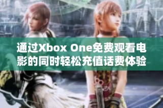 通过Xbox One免费观看电影的同时轻松充值话费体验