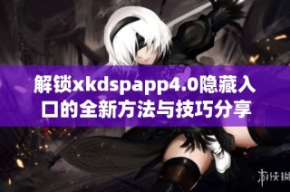 解锁xkdspapp4.0隐藏入口的全新方法与技巧分享