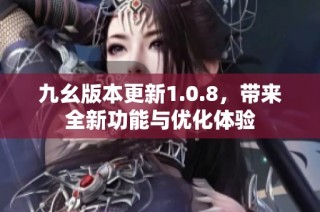 九幺版本更新1.0.8，带来全新功能与优化体验