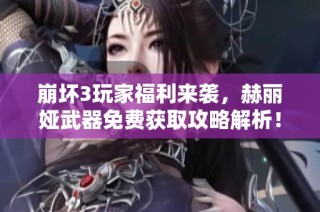 崩坏3玩家福利来袭，赫丽娅武器免费获取攻略解析！