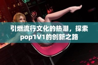 引燃流行文化的热潮，探索pop1∨1的创新之路