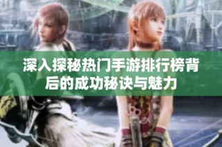 深入探秘热门手游排行榜背后的成功秘诀与魅力