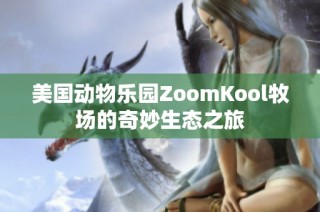 美国动物乐园ZoomKool牧场的奇妙生态之旅