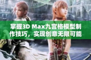 掌握3D Max九宫格模型制作技巧，实现创意无限可能