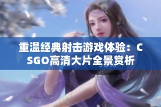 重温经典射击游戏体验：CSGO高清大片全景赏析