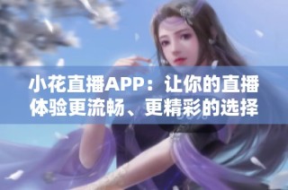 小花直播APP：让你的直播体验更流畅、更精彩的选择