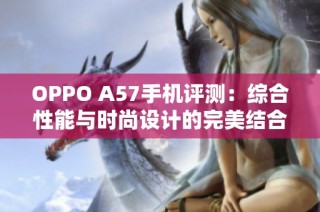 OPPO A57手机评测：综合性能与时尚设计的完美结合