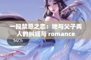 一段禁忌之恋：她与父子两人的纠缠与 romance