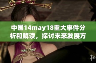 中国14may18重大事件分析和解读，探讨未来发展方向