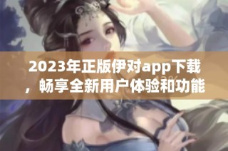 2023年正版伊对app下载，畅享全新用户体验和功能