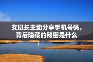 女班长主动分享手机号码，背后隐藏的秘密是什么