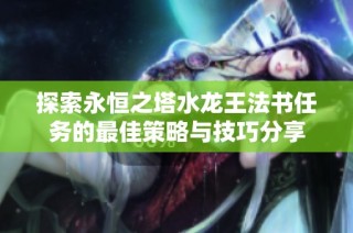 探索永恒之塔水龙王法书任务的最佳策略与技巧分享