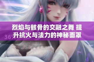 烈焰与骸骨的交融之舞 提升抗火与法力的神秘面罩