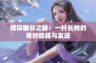 细探幽谷之秘：一杆长枪的奇妙旅程与发现