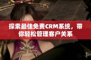 探索最佳免费CRM系统，带你轻松管理客户关系