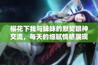 樱花下我与妹妹的默契眼神交流，每天的细腻情感展现