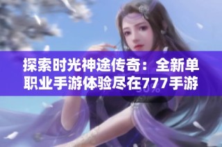 探索时光神途传奇：全新单职业手游体验尽在777手游网
