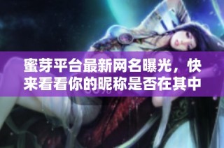 蜜芽平台最新网名曝光，快来看看你的昵称是否在其中