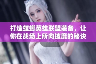 打造螳螂英雄联盟装备，让你在战场上所向披靡的秘诀分享