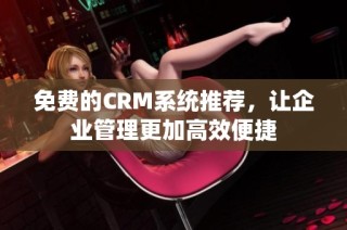 免费的CRM系统推荐，让企业管理更加高效便捷