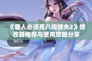 《兽人必须死八指续夫2》修改器推荐与使用攻略分享