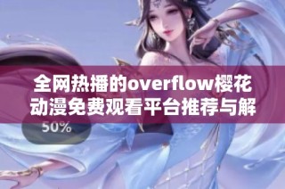 全网热播的overflow樱花动漫免费观看平台推荐与解读