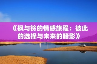 《枫与铃的情感旅程：彼此的选择与未来的暗影》