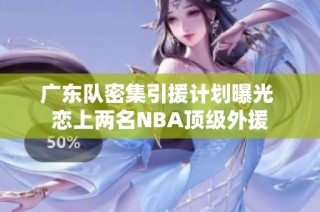 广东队密集引援计划曝光 恋上两名NBA顶级外援