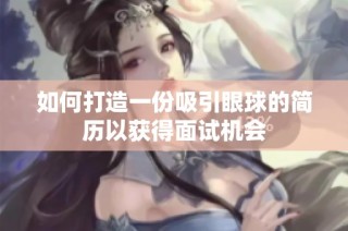 如何打造一份吸引眼球的简历以获得面试机会