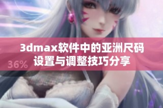 3dmax软件中的亚洲尺码设置与调整技巧分享