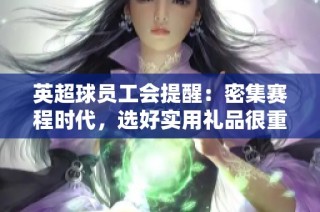 英超球员工会提醒：密集赛程时代，选好实用礼品很重要