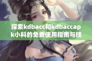 探索kdbacc和kdbaccapk小科的免费使用指南与技巧