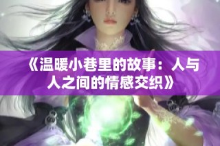 《温暖小巷里的故事：人与人之间的情感交织》