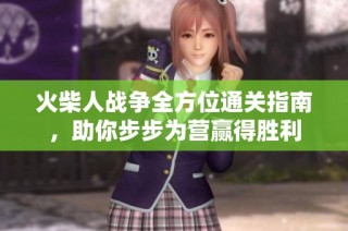 火柴人战争全方位通关指南，助你步步为营赢得胜利