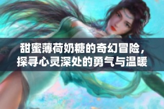 甜蜜薄荷奶糖的奇幻冒险，探寻心灵深处的勇气与温暖