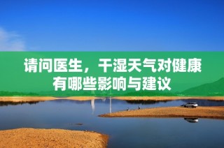 请问医生，干湿天气对健康有哪些影响与建议