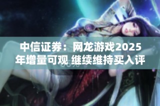 中信证券：网龙游戏2025年增量可观 继续维持买入评级