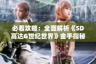 必看攻略：全面解析《SD高达G世纪世界》金手指秘籍大全