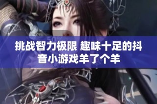 挑战智力极限 趣味十足的抖音小游戏羊了个羊