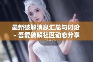 最新破解消息汇总与讨论 - 吾爱破解社区动态分享