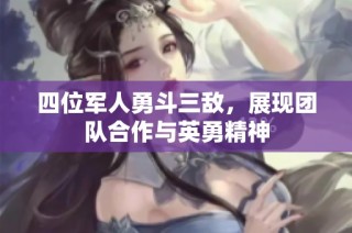 四位军人勇斗三敌，展现团队合作与英勇精神