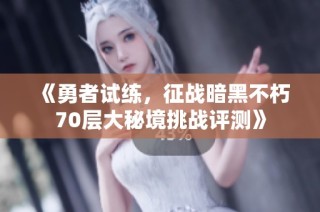 《勇者试练，征战暗黑不朽70层大秘境挑战评测》